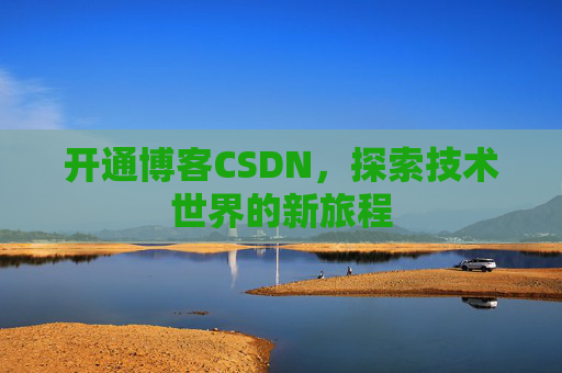 开通博客CSDN，探索技术世界的新旅程